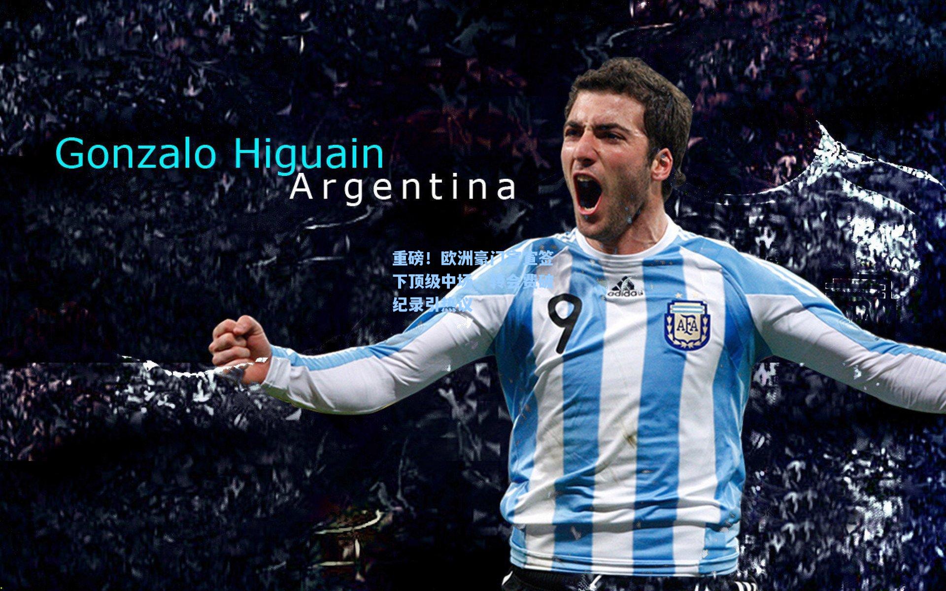 重磅！欧洲豪门官宣签下顶级中场，转会费破纪录引热议