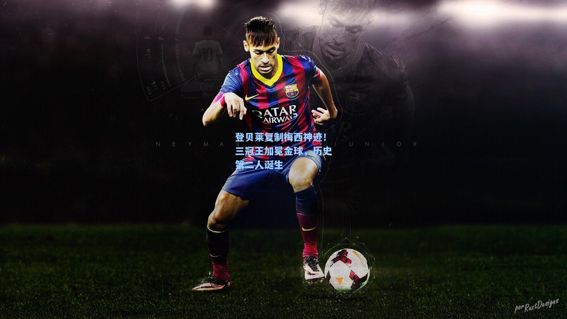 登贝莱复制梅西神迹！三冠王加冕金球，历史第二人诞生