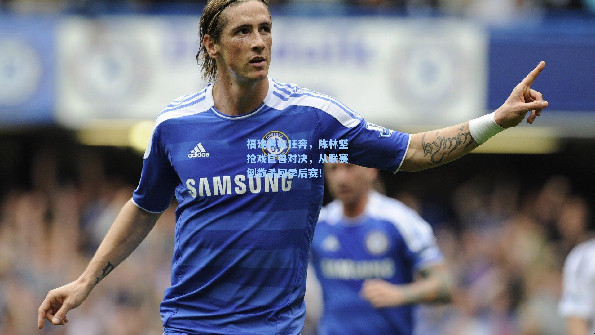 福建黑马狂奔，陈林坚抢戏巨兽对决，从联赛倒数杀回季后赛！