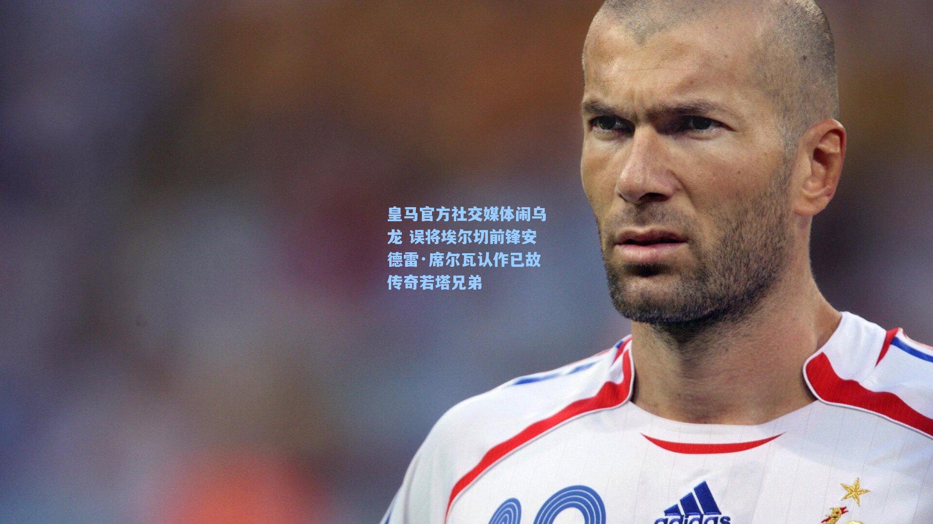 皇马官方社交媒体闹乌龙 误将埃尔切前锋安德雷·席尔瓦认作已故传奇若塔兄弟